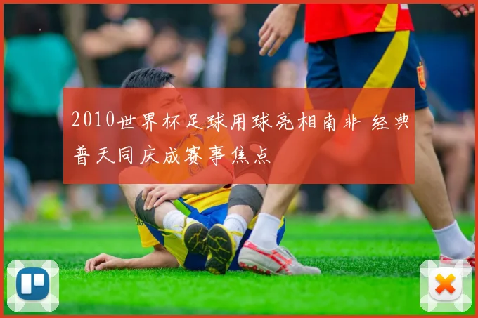 2010世界杯足球用球亮相南非 经典普天同庆成赛事焦点