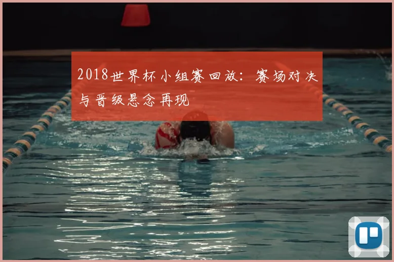 2018世界杯小组赛回放：赛场对决与晋级悬念再现