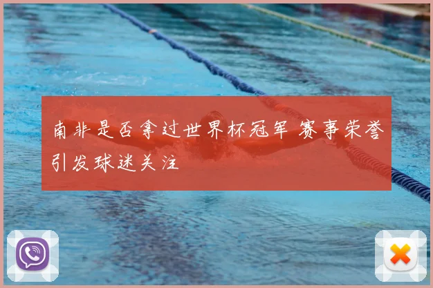 南非是否拿过世界杯冠军 赛事荣誉引发球迷关注