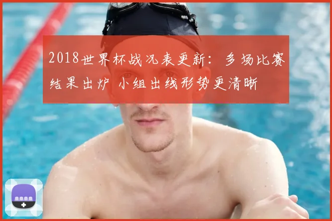 2018世界杯战况表更新：多场比赛结果出炉 小组出线形势更清晰