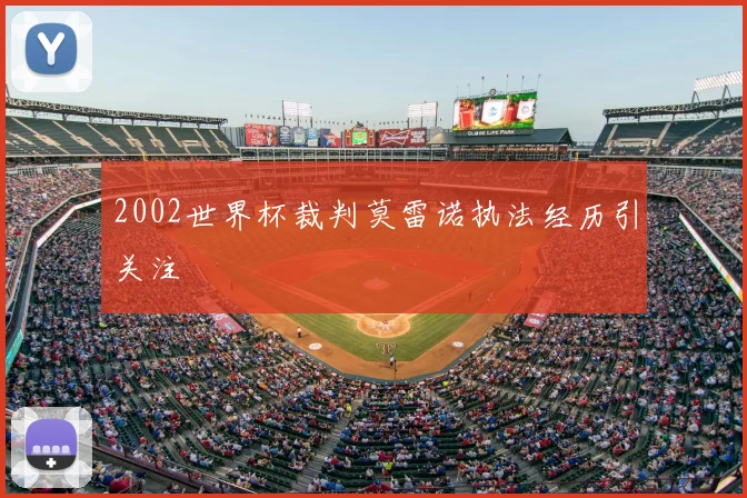 2002世界杯裁判莫雷诺执法经历引关注