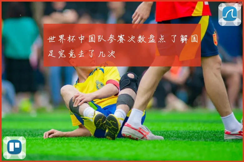 世界杯中国队参赛次数盘点 了解国足究竟去了几次