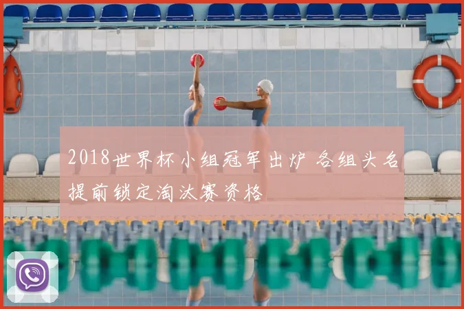 2018世界杯小组冠军出炉 各组头名提前锁定淘汰赛资格