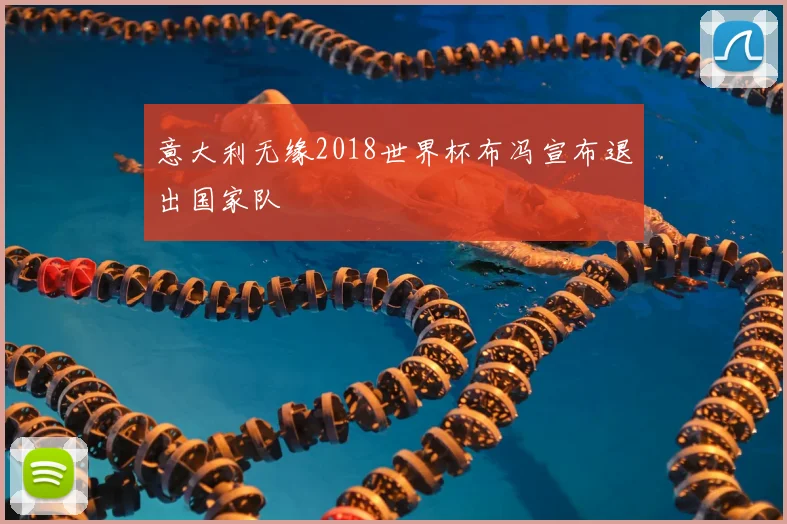 意大利无缘2018世界杯布冯宣布退出国家队