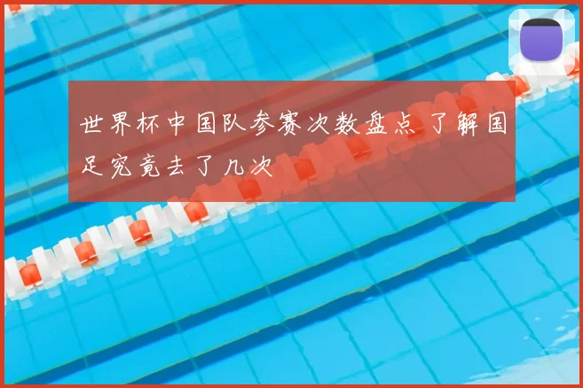 世界杯中国队参赛次数盘点 了解国足究竟去了几次