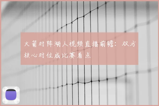 火箭对阵湖人视频直播前瞻：双方核心对位成比赛看点