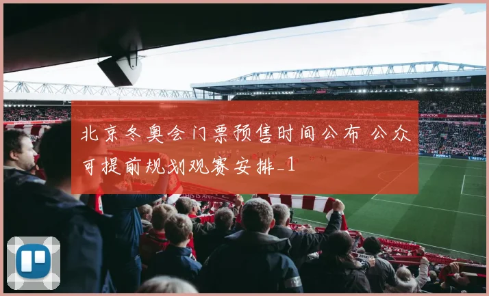 北京冬奥会门票预售时间公布 公众可提前规划观赛安排_1