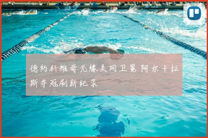 德约科维奇无缘美网卫冕 阿尔卡拉斯夺冠刷新纪录